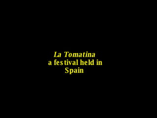 La Tomatina  a festival held in Spain 