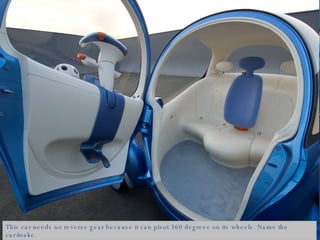 This car needs no reverse gear because it can pivot 360 degrees on its wheels. Name the car/make. 