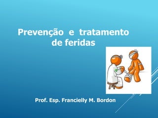 Prof. Esp. Francielly M. Bordon
Prevenção e tratamento
de feridas
 