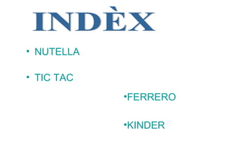 • NUTELLA 
•FERRERO 
• TIC TAC 
•KINDER 
 