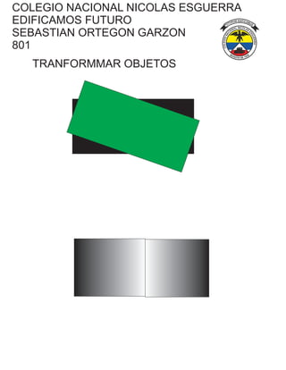 COLEGIO NACIONAL NICOLAS ESGUERRA
EDIFICAMOS FUTURO
SEBASTIAN ORTEGON GARZON
801
TRANFORMMAR OBJETOS
 
