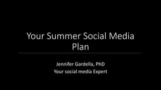 Your Summer Social Media
Plan
Jennifer Gardella, PhD
Your social media Expert
 