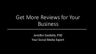 Get More Reviews for Your
Business
Jennifer Gardella, PhD
Your Social Media Expert
 