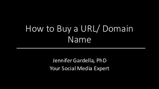 How to Buy a URL/ Domain
Name
Jennifer Gardella, PhD
Your Social Media Expert
 
