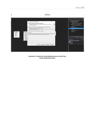Página | 12
a utilizar. .
Ilustración 7: Creación de la data Mining Structure en Data Tools.
Fuente: Elaboración Propia.
 
