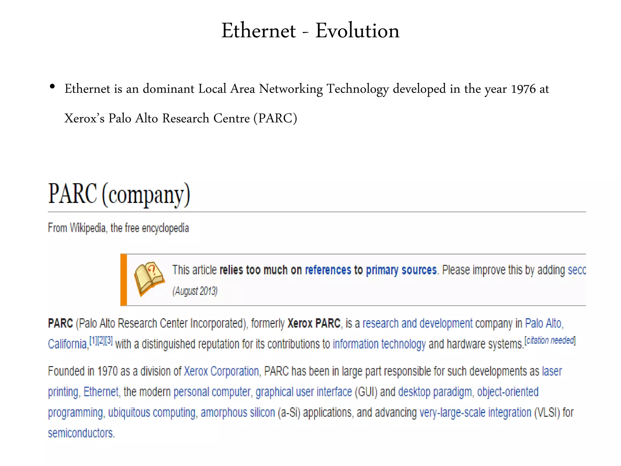 Ethernet - Evolution
• Ethernet is an dominant Local Area Networking Technology developed in the year 1976 at
Xerox’s Palo Alto Research Centre (PARC)
 