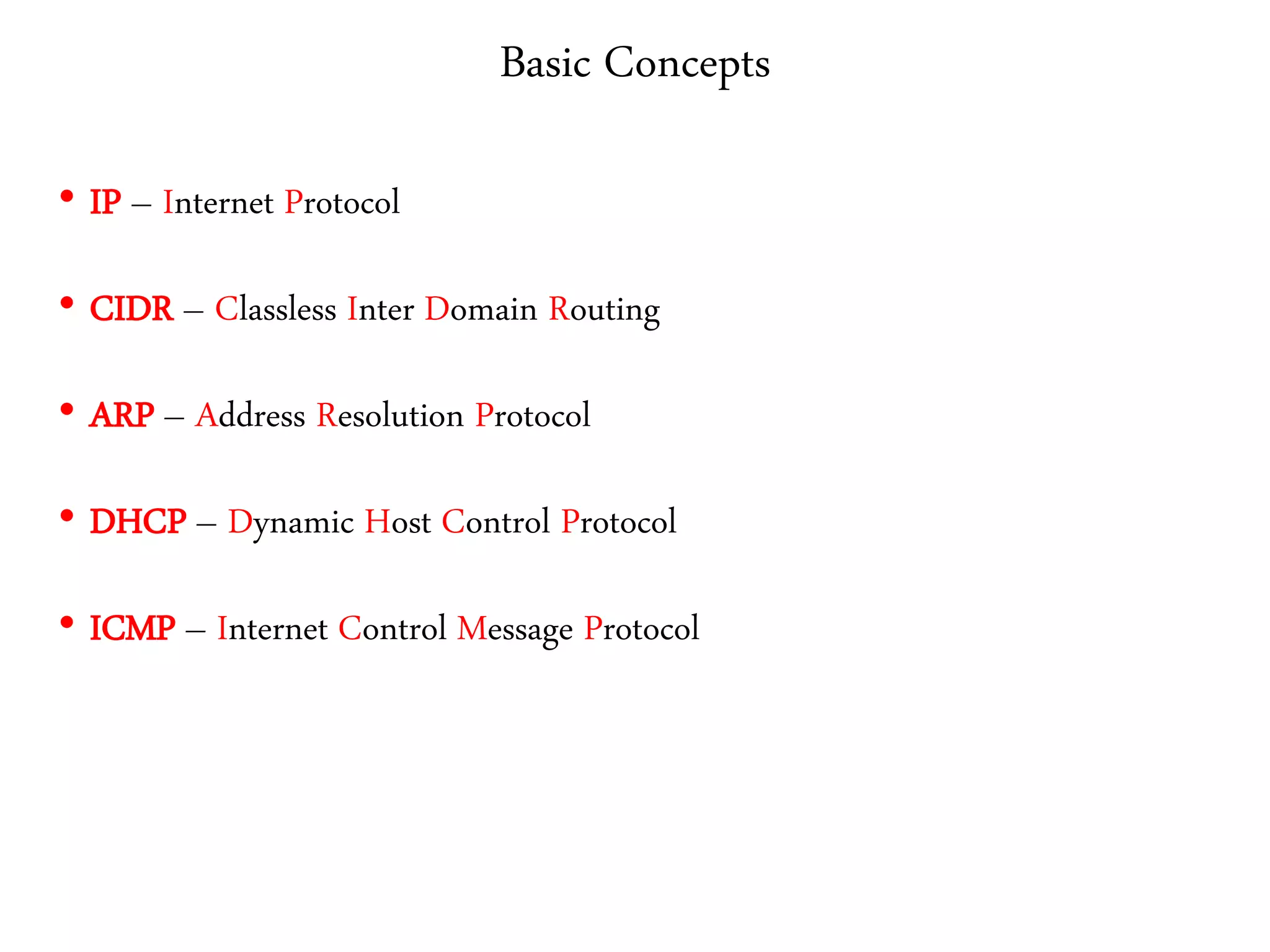 Basic Concepts
• IP – Internet Protocol
• CIDR – Classless Inter Domain Routing
• ARP – Address Resolution Protocol
• DHCP – Dynamic Host Control Protocol
• ICMP – Internet Control Message Protocol
 