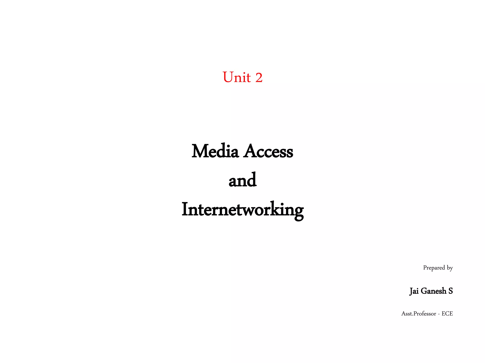 Unit 2
Media Access
and
Internetworking
Prepared by
Jai Ganesh S
Asst.Professor - ECE
 