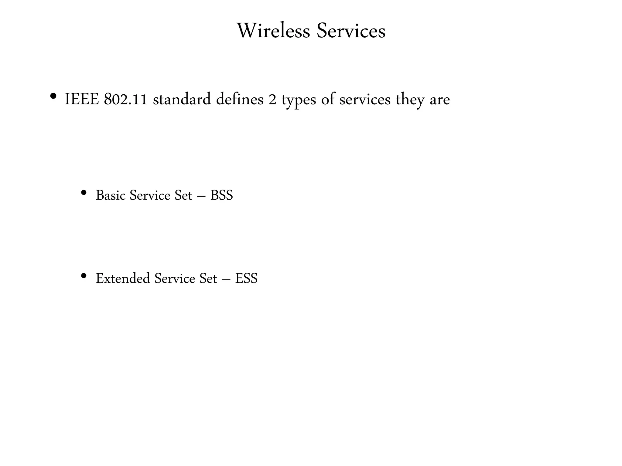 Wireless Services
• IEEE 802.11 standard defines 2 types of services they are
• Basic Service Set – BSS
• Extended Service Set – ESS
 