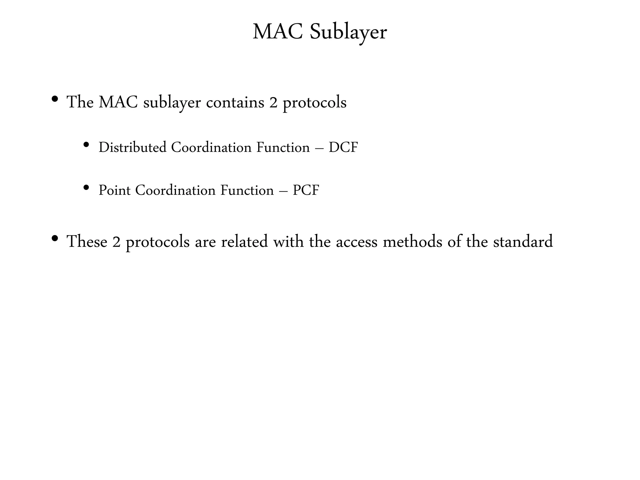 MAC Sublayer
• The MAC sublayer contains 2 protocols
• Distributed Coordination Function – DCF
• Point Coordination Function – PCF
• These 2 protocols are related with the access methods of the standard
 