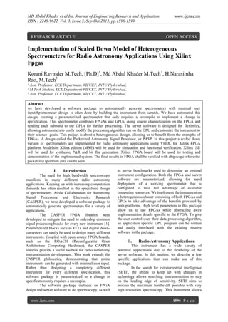 MD Abdul Khader et al Int. Journal of Engineering Research and Application
ISSN : 2248-9622, Vol. 3, Issue 5, Sep-Oct 2013, pp.1596-1599

RESEARCH ARTICLE

www.ijera.com

OPEN ACCESS

Implementation of Scaled Down Model of Heterogeneous
Spectrometers for Radio Astronomy Applications Using Xilinx
Fpgas
Korani Ravinder M.Tech, [Ph.D]1, Md Abdul Khader M.Tech2, H.Narasimha
Rao, M.Tech3
¹ Asst. Professor, ECE Department, VIFCET, JNTU Hyderabad,
² M.Tech Student, ECE Department VIFCET, JNTU Hyderabad,
³ Asst. Professor, ECE Department, VIFCET, JNTU Hyderabad,

Abstract
we have developed a software package to automatically generate spectrometers with minimal user
input.Spectrometer design is often done by building the instrument from scratch. We have automated this
design, creating a parameterized spectrometer that only requires a recompile to implement a change in
specification. This spectrometer combines FPGAs and GPUs, doing coarse channelization on the FPGA and
sending each subband to the GPUs for further processing. The server software is designed for flexibility,
allowing astronomers to easily modify the processing algorithm run on the GPU and customize the instrument to
their science goals. This project is about a heterogeneous design, allowing us to benefit from the strengths of
FPGAs. A design called the Packetized Astronomy Signal Processor, or PASP. In this project a scaled down
version of spectrometers are implemented for radio astronomy applications using VHDL for Xilinx FPGA
platform. Modelsim Xilinx edition (MXE) will be used for simulation and functional verification. Xilinx ISE
will be used for synthesis, P&R and bit file generation. Xilinx FPGA board will be used for testing and
demonstration of the implemented system. The final results in FPGA shall be verified with chipscope where the
packetized spectrum data can be seen.

I.

Introduction

The need for high bandwidth spectroscopy
manifests in many different radio astronomy
applications. Keeping up with increasing computation
demands has often resulted in the specialized design
of spectrometers. At the Collaboration for Astronomy
Signal Processing and Electronics Research
(CASPER), we have developed a software package to
automatically generate spectrometers for a variety of
applications.
The CASPER FPGA libraries were
developed to mitigate the need to redevelop common
signal processing blocks for every new instrument [1].
Parameterized blocks such as FFTs and digital downconverters can easily be used to design many different
instruments. Coupled with open source FPGA boards,
such as the ROACH (Reconfigurable Open
Architecture Computing Hardware), the CASPER
libraries provide a useful toolbox for radio astronomy
instrumentation development. This work extends the
CASPER philosophy, demonstrating that entire
instruments can be generated with minimal user input.
Rather than designing a completely different
instrument for every different specification, this
software package is parameterized so a change in
specification only requires a recompile.
The software package includes an FPGA
design and server software to do spectroscopy, as well
www.ijera.com

as server benchmarks used to determine an optimal
instrument configuration. Both the FPGA and server
software are parameterized, allowing for rapid
deployment of a working spectrometer that is
configured to take full advantage of available
computing resources. We implement the instrument on
a heterogeneous cluster consisting of both FPGAs and
GPUs to take advantage of the benefits provided by
both platforms. High level parameters in this package
allow us to use FPGAs while abstracting away
implementation details specific to the FPGA. To give
the user control over their data processing algorithm,
an application specific GPU program can be written
and easily interfaced with the existing receive
software in the package.

II.

Radio Astronomy Applications

This instrument has a wide variety of
potential applications due to the flexibility of the
server software. In this section, we describe a few
specific applications than can make use of this
package.
In the search for extraterrestrial intelligence
(SETI), the ability to keep up with changes in
technology allows searching instrumentation to stay
on the leading edge of sensitivity. SETI aims to
process the maximum bandwidth possible with very
high resolution spectroscopy. This instrument allows
1596 | P a g e

 