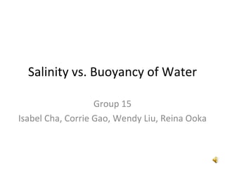 Salinity vs. Buoyancy of Water Group 15 Isabel Cha, Corrie Gao, Wendy Liu, Reina Ooka 