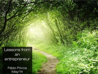 Lessons from
an
entrepreneur
Fábio Póvoa
May/14
 