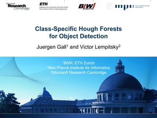 Class-Specific Hough Forests
    for Object Detection
Juergen Gall1 and Victor Lempitsky2

             1BIWI,ETH Zurich
    1Max-Planck-Institute for Informatics
      2Microsoft Research Cambridge
 