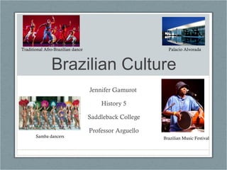 Brazilian Culture Jennifer Gamurot  History 5 Saddleback College Professor Arguello Samba dancers Palacio Alvorada  Traditional Afro-Brazilian dance Brazilian Music Festival 