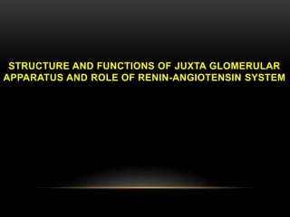 STRUCTURE AND FUNCTIONS OF JUXTA GLOMERULAR
APPARATUS AND ROLE OF RENIN-ANGIOTENSIN SYSTEM
 