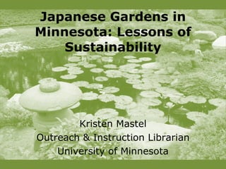 Japanese Gardens in Minnesota: Lessons of Sustainability Kristen Mastel Outreach & Instruction Librarian University of Minnesota 