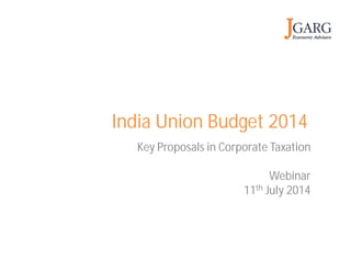 Key Proposals in Corporate Taxation
Webinar
11th July 2014
India Union Budget 2014
 