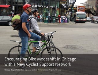Encouraging Bike Modeshift in Chicago
with a New Cyclist Support Network
Chicago Bicycle Federation | Jessica Gatto | Demonstration Project, Fall 2007
Bike Modeshift and New Cyclist Support Network | Chicago Bicycle Federation
 
