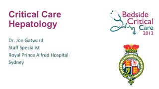 Critical Care
Hepatology
Dr.	
  Jon	
  Gatward	
  
Staﬀ	
  Specialist	
  
Royal	
  Prince	
  Alfred	
  Hospital	
  
Sydney	
  
 