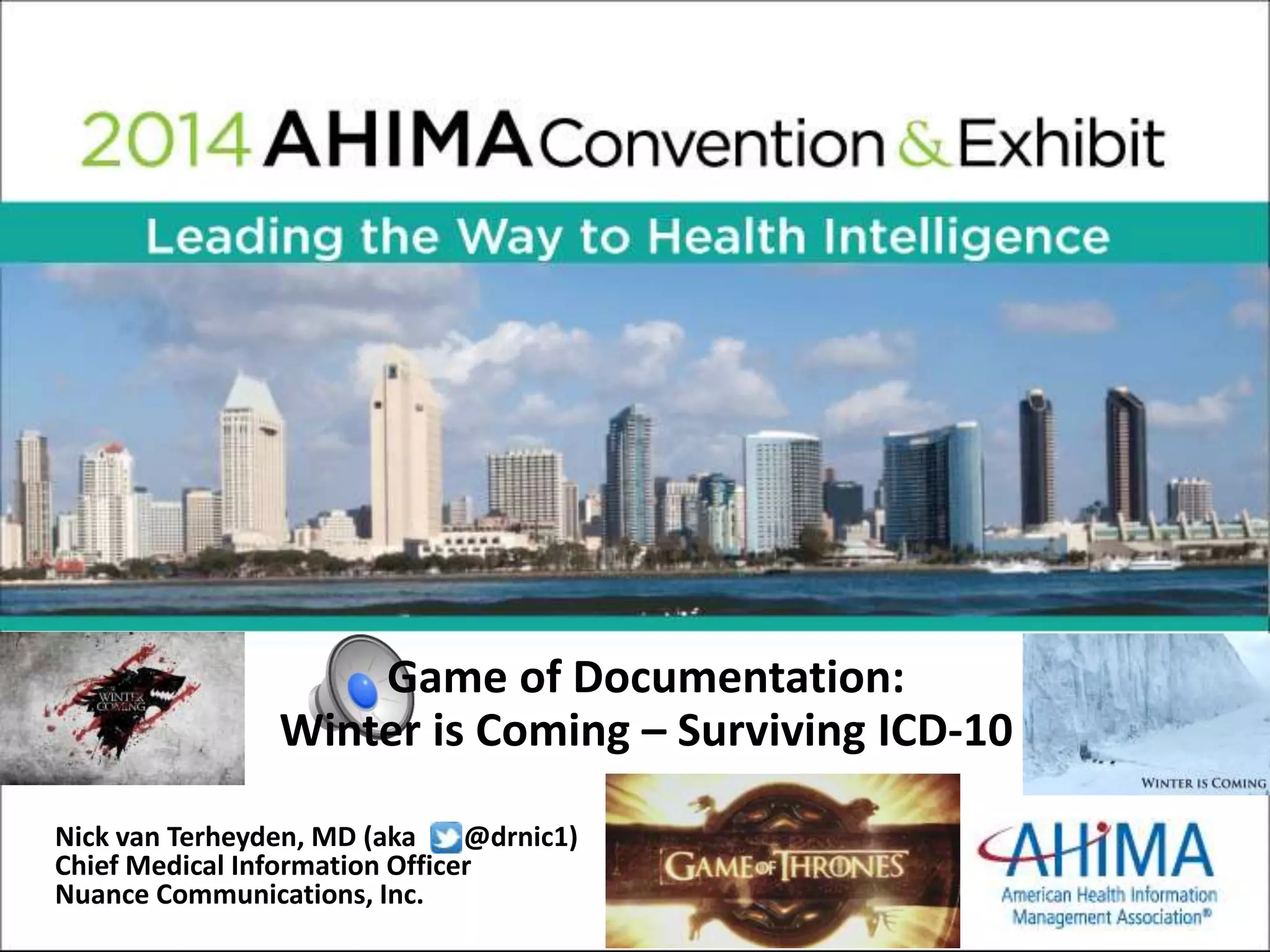 Game of Documentation: 
Winter is Coming – Surviving ICD-10 
Nick van Terheyden, MD (aka @drnic1) 
Chief Medical Information Officer 
Nuance Communications, Inc. 
 
