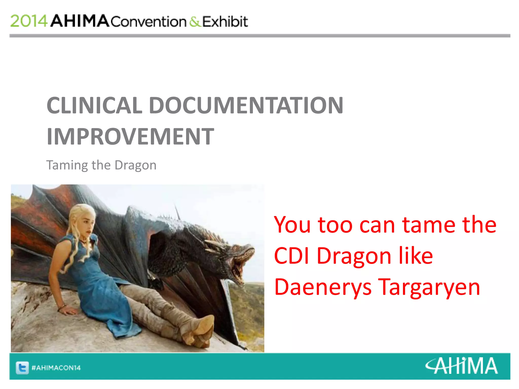 CLINICAL DOCUMENTATION 
IMPROVEMENT 
Taming the Dragon 
You too can tame the 
CDI Dragon like 
Daenerys Targaryen 
 