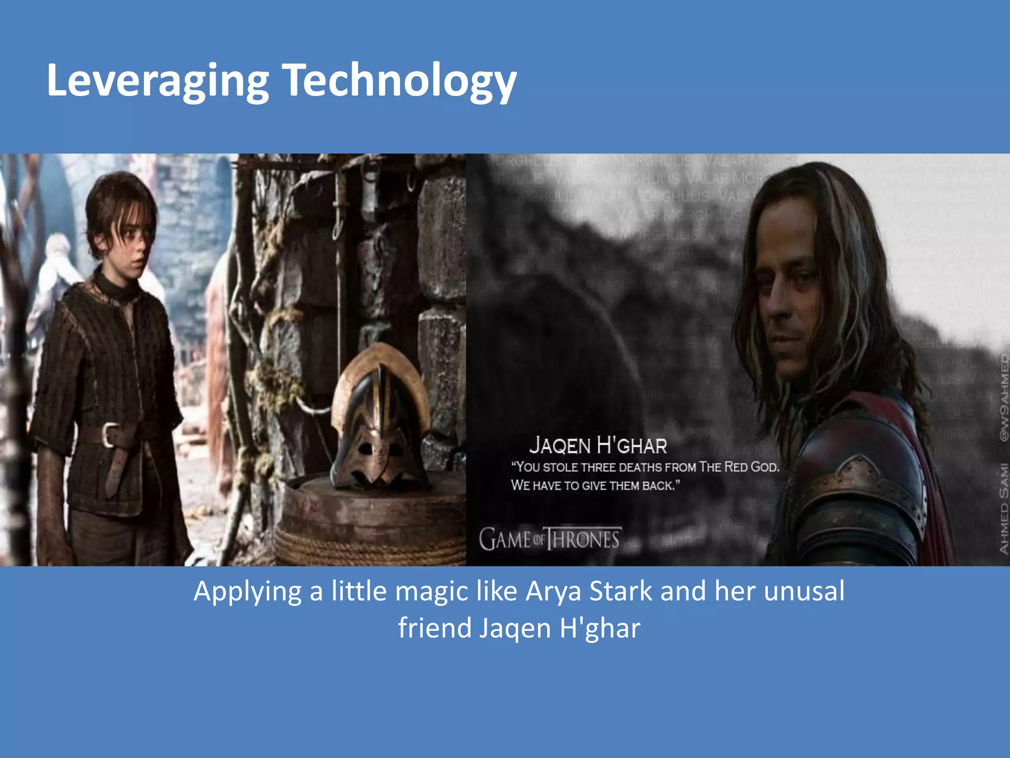 Leveraging Technology 
Leveraging Technology 
Applying a little magic like Arya Stark and her unusal 
friend Jaqen H'ghar 
 