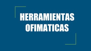 HERRAMIENTAS
OFIMATICAS
 