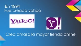 En 1994 
Fue creado yahoo 
Crea amaso la mayor tienda online 
 