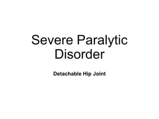 Severe Paralytic
Disorder
Detachable Hip Joint
 