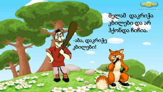 მელამ დაკრიჭა
კბილები და არ
ჰქონდა ჩიჩია.
-აბა, დაკრიჭე
კბილები!
 