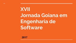 XVII
Jornada Goiana em
Engenharia de
Software
2017
 
