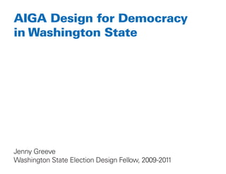 AIGA Design for Democracy
in Washington State




Jenny Greeve
Washington State Election Design Fellow, 2009-2011
 