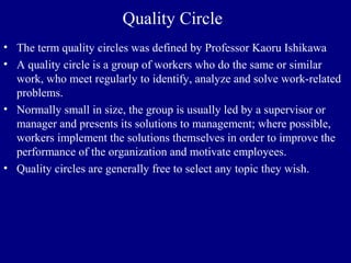 Quality Circle
• The term quality circles was defined by Professor Kaoru Ishikawa
• A quality circle is a group of workers...