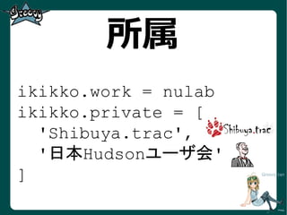 所属
ikikko.work = nulab
ikikko.private = [
  'Shibuya.trac',
  '日本Hudsonユーザ会'
]
 