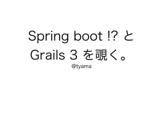 Spring boot !? と
Grails 3 を覗く。
@tyama
 