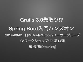 Grails 3.0先取り!?
Spring Boot入門ハンズオン
2014-08-01 日本Grails/Groovyユーザーグループ
G*ワークショップ"Z" 第14弾
槙 俊明(@making)
 
