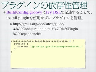 grails.project.dependency.resolution = {
  plugins {
    runtime 'jp.xmldo.grails:example-wiki:0.1'
  }
}
 