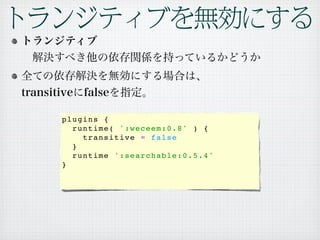 plugins {
  runtime( ':weceem:0.8' ) {
    transitive = false
  }
  runtime ':searchable:0.5.4'
}
 