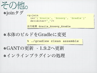 <g:join
  in="['Grails', 'Groovy', 'Gradle']"
  delimiter="_"/>

       Grails_Groovy_Gradle




% ./gradlew clean assemble
 