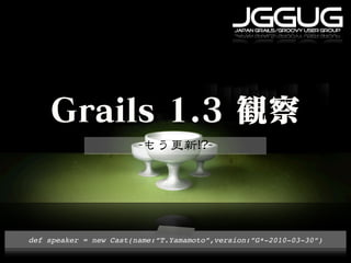 JGGUG
                                             japan grails/groovy user group




def speaker = new Cast(name:”T.Yamamoto”,version:”G*-2010-03-30”)
 