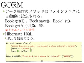Account.executeQuery(
    "select distinct a.number from Account a where a.branch = :branch",
    [branch:'London'],
    [max:10, offset:5]
)
Book.findAll("from Book as b where b.author=?",['               '])

                                   30
 