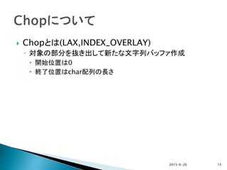  Chopとは(LAX,INDEX_OVERLAY)
◦ 対象の部分を抜き出して新たな文字列バッファ作成
 開始位置は0
 終了位置はchar配列の長さ
2015-6-26 15
 
