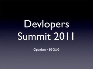 Devlopers
Summit 2011
   OpenJam x JGGUG
 