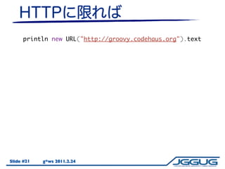 println new URL("http://groovy.codehaus.org").text




Slide #21   g*ws 2011.2.24
 
