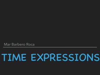 TIME EXPRESSIONS
Mar Barbero Roca
 