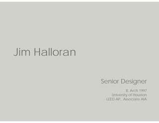 Jim Halloran

               Senior Designer
                            B. Arch 1997
                   University of Houston
                LEED AP, Associate AIA
 