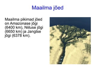 Maailma jõed Maailma jõed Maailma pikimad jõed on Amazonase jõgi (6400 km), Niiluse jõgi (6650 km) ja Jangtse jõgi (6378 km).  
