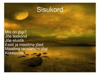 Sisukord Mis on jõgi? Jõe teekond Jõe elustik Eesti ja maailma jõed Maailma reostatuim jõgi Kokkuvõte 