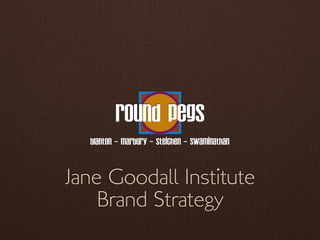 Round Pegs
  blanton - marbury - steichen - swaminathan



Jane Goodall Institute
    Brand Strategy
 